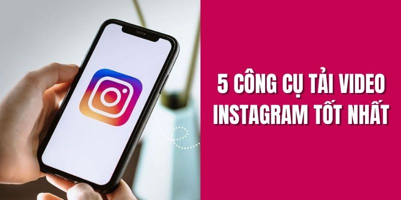 5 công cụ tải video Instagram tốt nhất