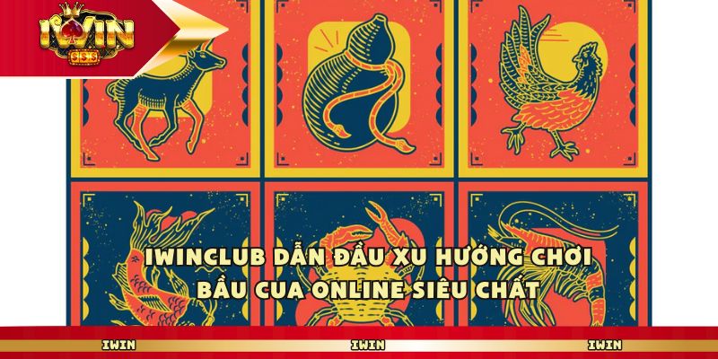 iwin Dẫn Đầu Xu Hướng Chơi Bầu Cua Online Siêu Chất